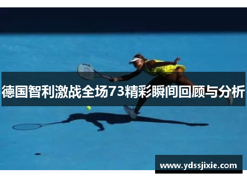 德国智利激战全场73精彩瞬间回顾与分析